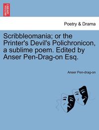 bokomslag Scribbleomania; Or the Printer's Devil's Polichronicon, a Sublime Poem. Edited by Anser Pen-Drag-On Esq.