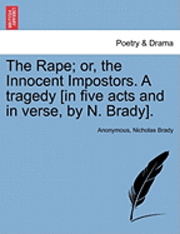 The Rape; Or, the Innocent Impostors. a Tragedy [In Five Acts and in Verse, by N. Brady]. 1