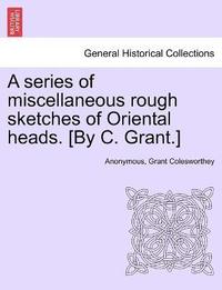 bokomslag A series of miscellaneous rough sketches of Oriental heads. [By C. Grant.]