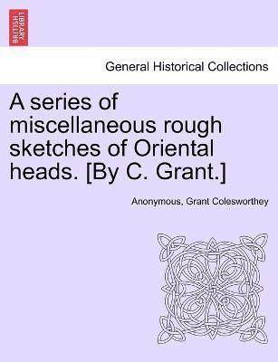 A series of miscellaneous rough sketches of Oriental heads. [By C. Grant.] 1