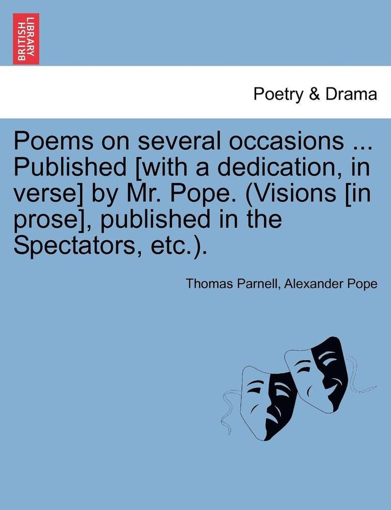 Poems on Several Occasions ... Published [With a Dedication, in Verse] by Mr. Pope. (Visions [In Prose], Published in the Spectators, Etc.. 1