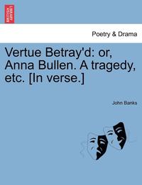 bokomslag Vertue Betray'd: Or, Anna Bullen. a Tragedy, Etc. [In Verse.]