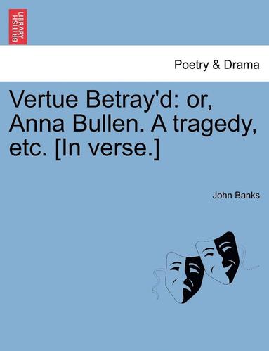 bokomslag Vertue Betray'd: Or, Anna Bullen. a Tragedy, Etc. [In Verse.]