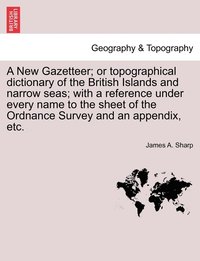 bokomslag New Gazetteer; or topographical dictionary of the British Islands and narrow seas; with a reference under every name to the sheet of the Ordnance Survey and an appendix, etc.