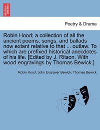 bokomslag Robin Hood; a collection of all the ancient poems, songs, and ballads now extant relative to that ... outlaw. To which are prefixed historical anecdotes of his life. [Edited by J. Ritson. With wood