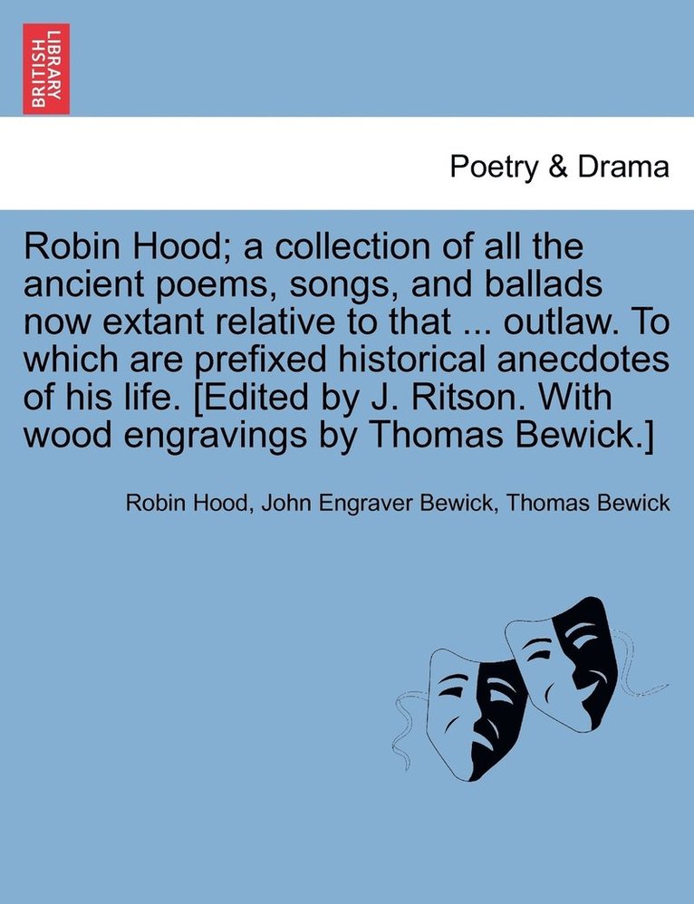 Robin Hood; a collection of all the ancient poems, songs, and ballads now extant relative to that ... outlaw. To which are prefixed historical anecdotes of his life. [Edited by J. Ritson. With wood 1