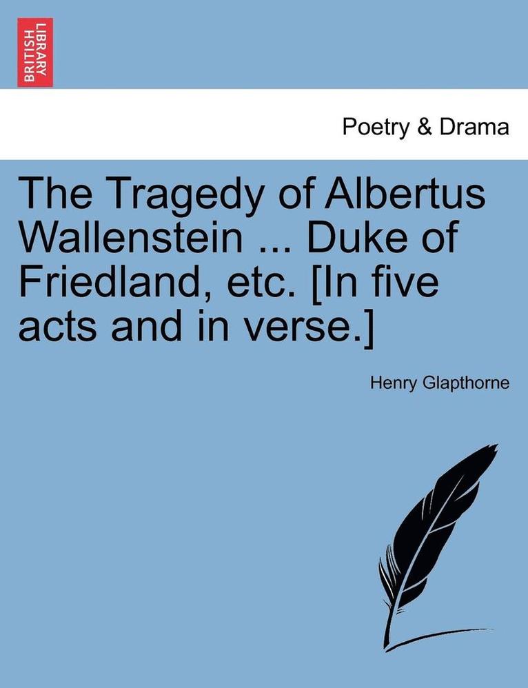 The Tragedy of Albertus Wallenstein ... Duke of Friedland, Etc. [In Five Acts and in Verse.] 1