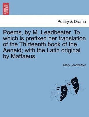 Mary Leadbeater - Poems, by M. Leadbeater. to Which Is Prefixed Her Translation of the Thirteenth Book of the Aeneid; With the Latin Original by Maffaeus., Häftad