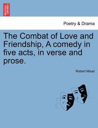 bokomslag The Combat of Love and Friendship, a Comedy in Five Acts, in Verse and Prose.