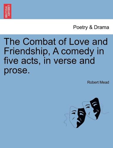 bokomslag The Combat of Love and Friendship, a Comedy in Five Acts, in Verse and Prose.