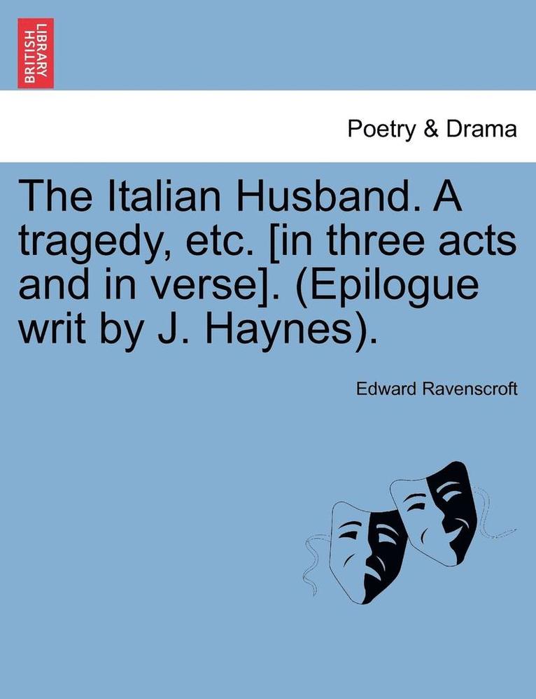 The Italian Husband. a Tragedy, Etc. [In Three Acts and in Verse]. (Epilogue Writ by J. Haynes). 1