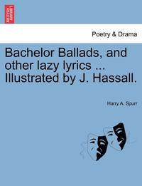 bokomslag Bachelor Ballads, and Other Lazy Lyrics ... Illustrated by J. Hassall.