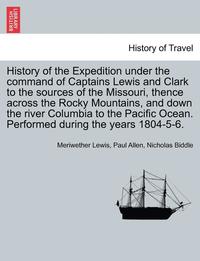 bokomslag History of the Expedition under the command of Captains Lewis and Clark to the sources of the Missouri, thence across the Rocky Mountains, and down the river Columbia to the Pacific Ocean. Performed