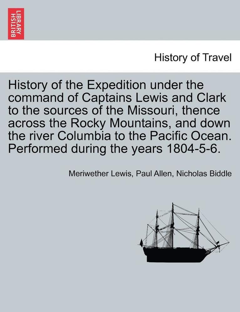 History of the Expedition under the command of Captains Lewis and Clark to the sources of the Missouri, thence across the Rocky Mountains, and down the river Columbia to the Pacific Ocean. Performed 1
