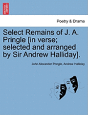 John Alexander Pringle, Andrew Halliday - Select Remains of J. A. Pringle [In Verse; Selected and Arranged by Sir Andrew Halliday]., Häftad