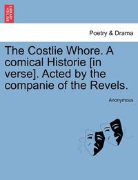 bokomslag The Costlie Whore. a Comical Historie [In Verse]. Acted by the Companie of the Revels.