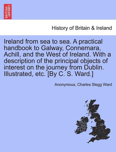 bokomslag Ireland from Sea to Sea. a Practical Handbook to Galway, Connemara, Achill, and the West of Ireland. with a Description of the Principal Objects of In