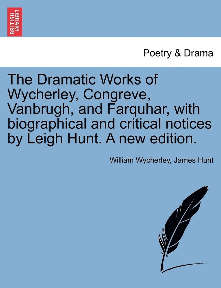 The Dramatic Works of Wycherley, Congreve, Vanbrugh, and Farquhar, with biographical and critical notices by Leigh Hunt. A new edition. 1