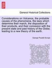 bokomslag Considerations on Volcanos, the Probable Causes of the Phenomena, the Laws Which Determine Their March, the Disposition of Their Products, and Their Connexion with the Present State and Past History