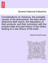 bokomslag Considerations on Volcanos, the Probable Causes of the Phenomena, the Laws Which Determine Their March, the Disposition of Their Products, and Their Connexion with the Present State and Past History