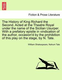 bokomslag The History of King Richard the Second. Acted at the Theatre Royal Under the Name of the Sicilian Usurper. with a Prefatory Epistle in Vindication of the Author, Occasion'd by the Prohibition of This