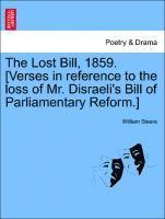 The Lost Bill, 1859. [verses in Reference to the Loss of Mr. Disraeli's Bill of Parliamentary Reform.] 1