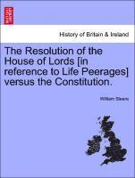 The Resolution of the House of Lords [in Reference to Life Peerages] Versus the Constitution. 1