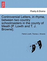 bokomslag Controversial Letters, in Rhyme, Between Two Country Schoolmasters in the County of Meath [P. Lowth and T. J. Browne].