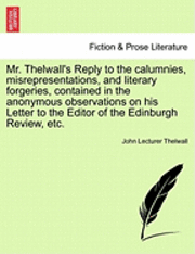bokomslag Mr. Thelwall's Reply to the Calumnies, Misrepresentations, and Literary Forgeries, Contained in the Anonymous Observations on His Letter to the Editor of the Edinburgh Review, Etc.