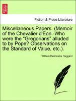 Miscellaneous Papers. (Memoir of the Chevalier d'Eon.-Who Were the Gregorians Alluded to by Pope? Observations on the Standard of Value, Etc.). 1