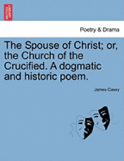 James Casey - The Spouse of Christ; Or, the Church of the Crucified. a Dogmatic and Historic Poem., Häftad