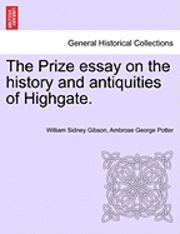 The Prize Essay on the History and Antiquities of Highgate. 1