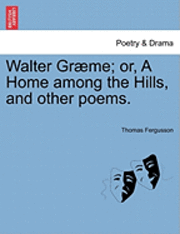 bokomslag Walter Gr Me; Or, a Home Among the Hills, and Other Poems.