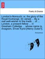 London's-Nonsuch; Or, the Glory of the Royal Exchange. [in Verse] ... by a Real Well-Wisher to the Trade ... of ... London, a Present Fellow ... in Gresham Colledge ... Whose Name Is, Anagram, Ehver 1