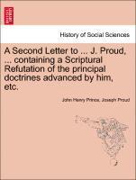 Second Letter to ... J. Proud, ... Containing a Scriptural Refutation of the Principal Doctrines Advanced by Him, Etc.