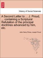A Second Letter to ... J. Proud, ... Containing a Scriptural Refutation of the Principal Doctrines Advanced by Him, Etc. 1