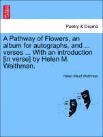 bokomslag A Pathway of Flowers, an Album for Autographs, and ... Verses ... with an Introduction [in Verse] by Helen M. Waithman.