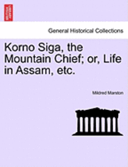 bokomslag Korno Siga, the Mountain Chief; Or, Life in Assam, Etc.