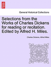 Selections from the Works of Charles Dickens for Reading or Recitation. Edited by Alfred H. Miles. 1