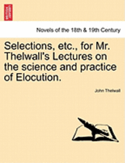 John Thelwall - Selections, Etc., for Mr. Thelwall's Lectures on the Science and Practice of Elocution., Häftad