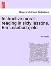 bokomslag Instructive Moral Reading in Sixty Lessons. Ein Lesebuch, Etc.