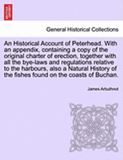 bokomslag An Historical Account of Peterhead. with an Appendix, Containing a Copy of the Original Charter of Erection, Together with All the Bye-Laws and Regulations Relative to the Harbours, Also a Natural