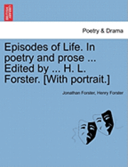 bokomslag Episodes of Life. in Poetry and Prose ... Edited by ... H. L. Forster. [With Portrait.]