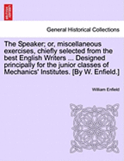 bokomslag The Speaker; Or, Miscellaneous Exercises, Chiefly Selected from the Best English Writers ... Designed Principally for the Junior Classes of Mechanics' Institutes. [By W. Enfield.]