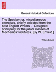 Speaker; Or, Miscellaneous Exercises, Chiefly Selected from the Best English Writers ... Designed Principally for the Junior Classes of Mechanics' Institutes. [By W. Enfield.]