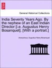 bokomslag India Seventy Years Ago. by the Nephew of an East Indian Director [I.E. Augustus Henry Bosanquet]. [With a Portrait.]