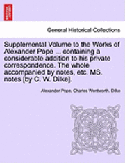 bokomslag Supplemental Volume to the Works of Alexander Pope ... Containing a Considerable Addition to His Private Correspondence. the Whole Accompanied by Note