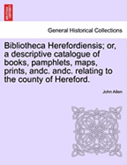 bokomslag Bibliotheca Herefordiensis; Or, a Descriptive Catalogue of Books, Pamphlets, Maps, Prints, Andc. Andc. Relating to the County of Hereford.