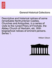 bokomslag Descriptive and Historical Notices of Some Remarkable Northumbrian Castles, Churches and Antiquities, in a Series of Visits to the Ruined Priory of Finchale, the Abbey Church of Hexham, Etc. with