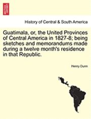 Henry Dunn - Guatimala, Or, the United Provinces of Central America in 1827-8; Being Sketches and Memorandums Made During a Twelve Month's Residence in That Republic., Häftad